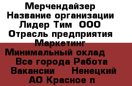 Мерчендайзер › Название организации ­ Лидер Тим, ООО › Отрасль предприятия ­ Маркетинг › Минимальный оклад ­ 1 - Все города Работа » Вакансии   . Ненецкий АО,Красное п.